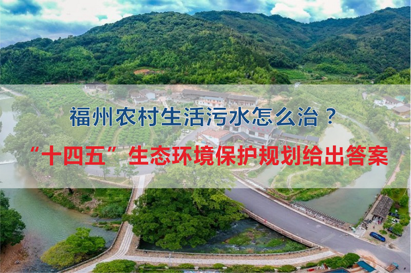 福州市農(nóng)村生活污水怎么治？“十四五”生態(tài)環(huán)境保護(hù)規(guī)劃給出答案